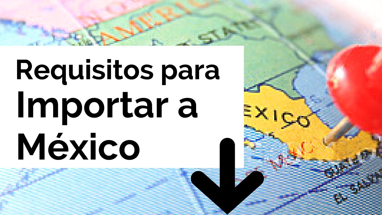 Descubre y completa los requisitos básicos para importar en México